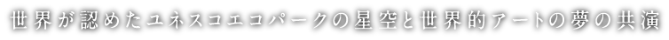 世界が認めたユネスコエコパークの星空と世界的アートの夢の共演